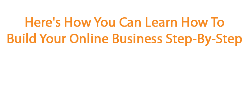 Here's How You Can Learn How To Build Your Online Business Step-By-Step