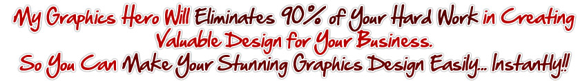 My Graphics Hero Will Eliminates 90% of Your Hard Work in Creating Valuable Design for Your Business. So You Can Make Your Stunning Graphics Design Easily... Instantly