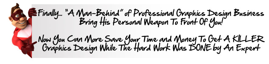 Finally... “A Man-Behind” of Professional Graphics Design Business Bring His Personal Weapon To Front Of You! 