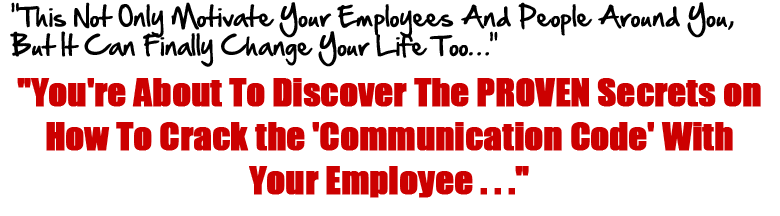 You're About To Discover The PROVEN Secrets on How To Crack the 'Communication Code' With Your Employee…